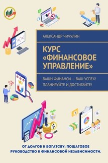 Курс «Финансовое управление». Ваши финансы – ваш успех! Планируйте и достигайте! - Александр Чичулин