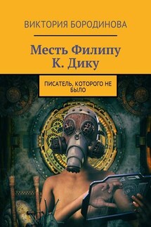 Месть Филипу К. Дику. Писатель, которого не было - Виктория Бородинова