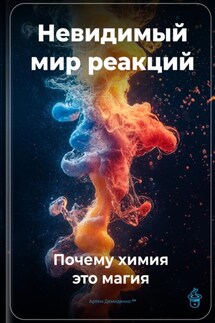 Невидимый мир реакций: Почему химия – это магия - Артем Демиденко
