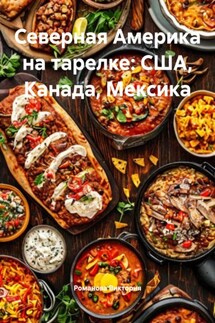 Северная Америка на тарелке: США, Канада, Мексика - Романова Виктория