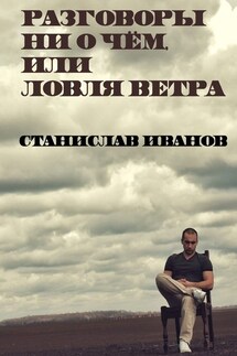 Разговоры ни о чём, или Ловля ветра - Станислав Иванов