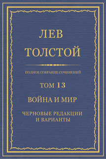 Полное собрание сочинений. Том 13. Война и мир. Черновые редакции и варианты - Лев Толстой