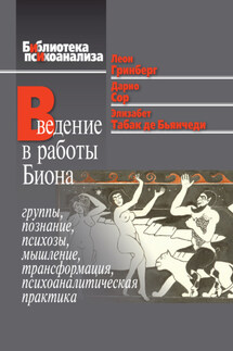 Введение в работы Биона. Группы, познание, психозы, мышление, трансформация, психоаналитическая практика - Элизабет Табак де Бьянчеди, Дарио Сор