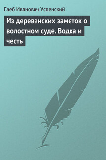 Из деревенских заметок о волостном суде. Водка и честь - Глеб Успенский