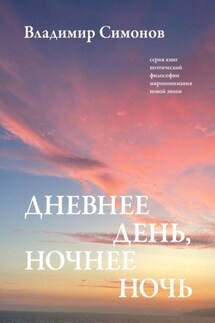 Дневнее день, ночнее ночь. Серия книг поэтической философии миропонимания новой эпохи - Владимир Симонов