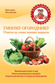 Умному огороднику. Ответы на самые важные вопросы - Светлана Лесовская