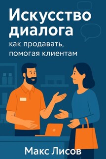 Искусство диалога: как продавать, помогая клиентам - Макс Лисов