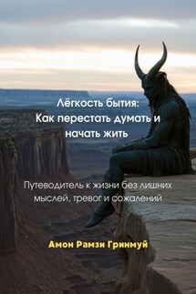 Лёгкость бытия: Как перестать думать и начать жить. Путеводитель к жизни без лишних мыслей, тревог и сожалений - Амон Гринмуй