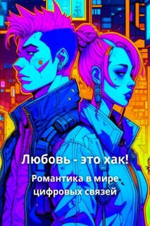 Любовь – это хак! Романтика в мире цифровых связей - Елена Корн