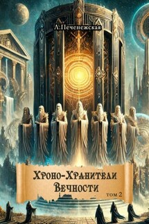 Хроно-Хранители Вечности. Том 2 - Лариса Печенежская