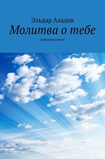 Молитва о тебе. Избранная проза - Эльдар Ахадов