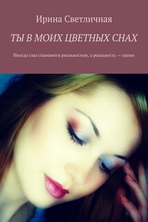 Ты в моих цветных снах. Иногда сны становятся реальностью, а реальность – снами - Ирина Светличная