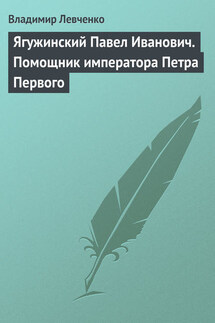 Ягужинский Павел Иванович. Помощник императора Петра Первого - Владимир Левченко