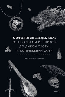 Мифология «Ведьмака». От Геральта и Йеннифэр до Дикой охоты и Сопряжения сфер - Виктор Кашкевич