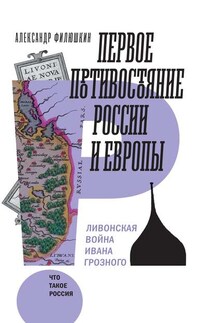 Первое противостояние России и Европы. Ливонская война Ивана Грозного - Александр Филюшкин