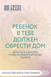 Саммари книги «Ребенок в тебе должен обрести дом. Вернуться в детство, чтобы исправить взрослые ошибки» - Коллектив авторов