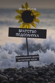Братство подсолнуха. Криминальная драма на постном масле - Игорь Ягупов