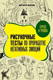 Стресс и тревога. Рисуночные тесты по проработке негативных эмоций - Маргарита Шевченко