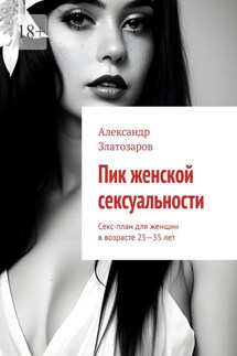 Пик женской сексуальности. Секс-план для женщин в возрасте 25—35 лет - Александр Златозаров