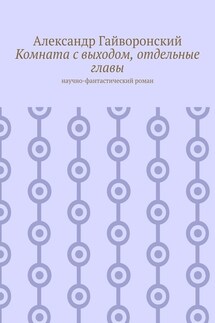 Комната с выходом, отдельные главы. Научно-фантастический роман - Александр Гайворонский