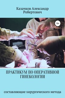 Практикум по оперативной гинекологии. Составляющие хирургического метода - Александр Казачков
