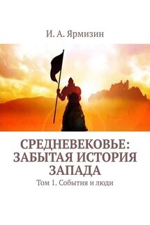 Средневековье: забытая история Запада. Том 1. События и люди - И. Ярмизин