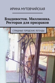 Владивосток. Миллионка. Ресторан для призраков. Страшные городские легенды - Ирина Мутовчийская