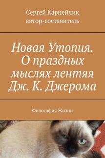 Новая Утопия. О праздных мыслях лентяя Дж. К. Джерома. Философия Жизни - Сергей Карнейчик