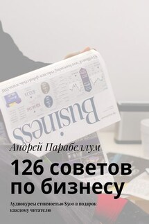 126 советов по бизнесу. Аудиокурсы стоимостью $500 в подарок каждому читателю - Андрей Парабеллум