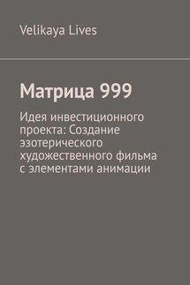 Матрица 999. Идея инвестиционного проекта: Создание эзотерического художественного фильма с элементами анимации - Velikaya Lives