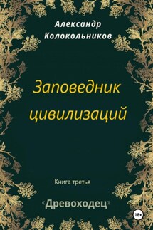 Древоходец. Книга третья. Заповедник цивилизаций - Александр Колокольников