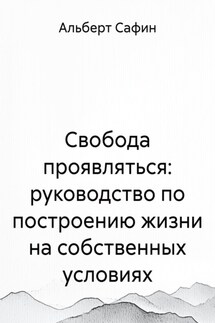 Свобода проявляться: руководство по построению жизни на собственных условиях - Альберт Сафин
