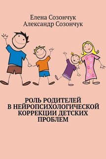 Роль родителей в нейропсихологической коррекции детских проблем - Александр Созончук, Елена Созончук