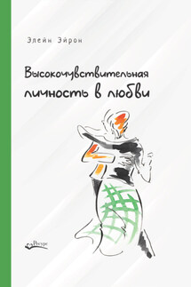 Высокочувствительная личность в любви. Как строить отношения и понимать партнера, когда весь мир против вас - Элейн Эйрон