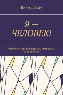 Я – ЧЕЛОВЕК! Человеком не рождаются, человеком становятся! - Виктор Зуду