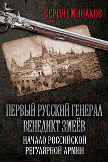 Первый русский генерал Венедикт Змеёв. Начало российской регулярной армии - Сергей Минаков