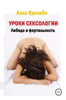 Уроки сексологии. Либидо и фертильность - Алла Кунлибэ