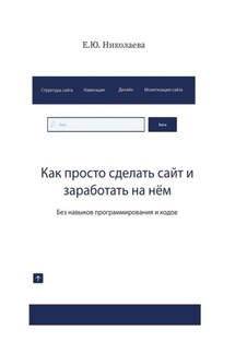 Как просто сделать сайт и заработать на нём. Без навыков программирования и кодов - Екатерина Николаева