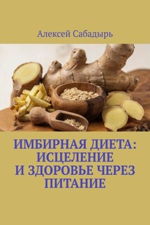 Имбирная диета: исцеление и здоровье через питание - Алексей Сабадырь