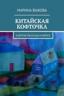 Китайская кофточка. И другие рассказы о Марусе - Марина Важова
