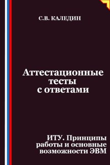 Аттестационные тесты с ответами. ИТУ. Принципы работы и основные возможности ЭВМ - Сергей Каледин