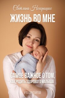 Жизнь во мне. Самое важное о том, как родить здорового малыша - Светлана Нехороших