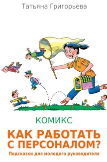 Как работать с персоналом? Подсказки для молодого руководителя - Татьяна Григорьева