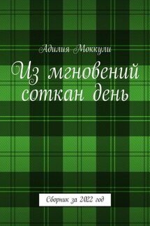 Из мгновений соткан день. Сборник за 2022 год - Адилия Моккули