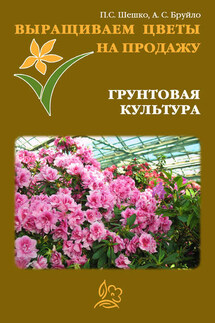 Выращиваем цветы на продажу. Грунтовая культура - Павел Шешко, А. С. Бруйло