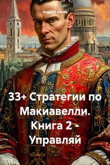 33+ Стратегии по Макиавелли. Книга 2 – Управляй - Андрей Хилев