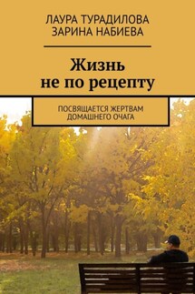 Жизнь не по рецепту. Посвящается жертвам домашнего очага - Лаура Турадилова, Зарина Набиева