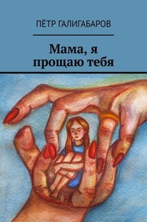 Мама, я прощаю тебя - Пётр Галигабаров