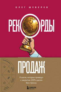 Рекорды продаж. 8 шагов, которые приведут к закрытию 100% сделок без стресса - Олег Шевелев