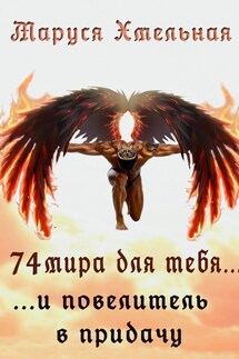 74 мира для тебя. И повелитель в придачу - Маруся Хмельная